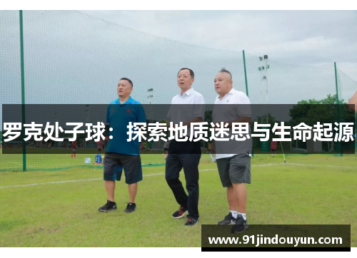 罗克处子球：探索地质迷思与生命起源