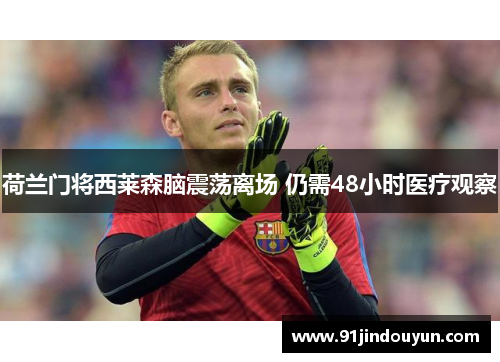 荷兰门将西莱森脑震荡离场 仍需48小时医疗观察
