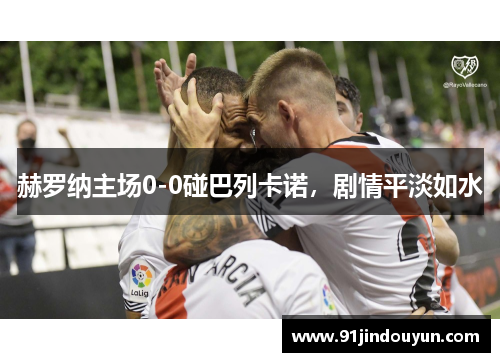 赫罗纳主场0-0碰巴列卡诺，剧情平淡如水